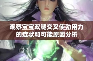 观察宝宝双腿交叉使劲用力的症状和可能原因分析