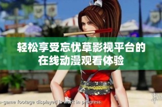 轻松享受忘忧草影视平台的在线动漫观看体验