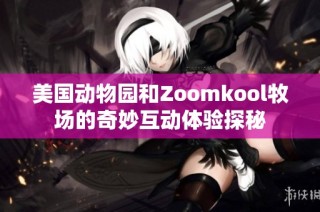 美国动物园和Zoomkool牧场的奇妙互动体验探秘