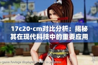 17c20·cm对比分析：揭秘其在现代科技中的重要应用与影响