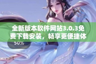全新版本软件网站3.0.3免费下载安装，畅享更便捷体验