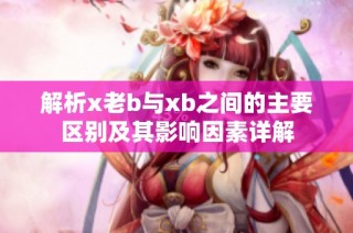 解析x老b与xb之间的主要区别及其影响因素详解