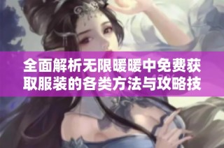 全面解析无限暖暖中免费获取服装的各类方法与攻略技巧分享