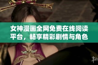 女神漫画全网免费在线阅读平台，畅享精彩剧情与角色演绎