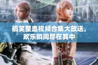 搞笑整蛊视频合集大放送，欢乐瞬间尽在其中