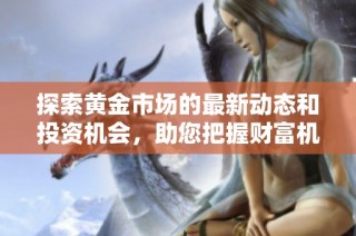 探索黄金市场的最新动态和投资机会，助您把握财富机遇