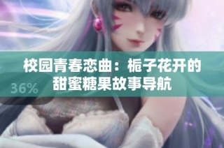 校园青春恋曲：栀子花开的甜蜜糖果故事导航