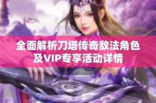 全面解析刀塔传奇敌法角色及VIP专享活动详情