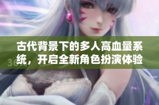 古代背景下的多人高血量系统，开启全新角色扮演体验