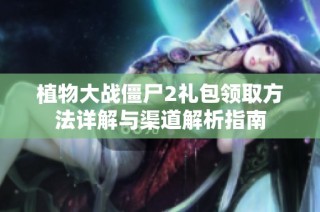 植物大战僵尸2礼包领取方法详解与渠道解析指南