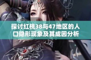 探讨红桃38与47地区的人口隐形现象及其成因分析