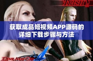 获取成品短视频APP源码的详细下载步骤与方法