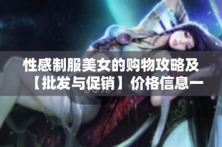 性感制服美女的购物攻略及【批发与促销】价格信息一览