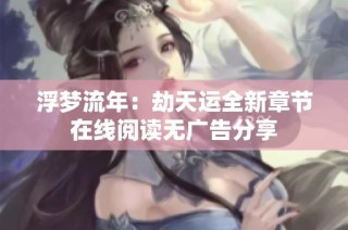 浮梦流年：劫天运全新章节在线阅读无广告分享