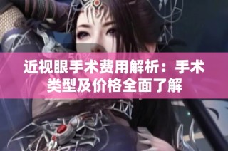 近视眼手术费用解析：手术类型及价格全面了解
