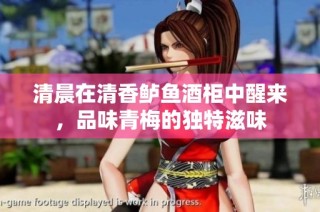 清晨在清香鲈鱼酒柜中醒来，品味青梅的独特滋味