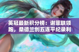 英冠最新积分榜：谢菲联领跑，桑德兰创五连平纪录利兹沉沦