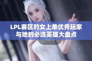 LPL赛区豹女上单优秀玩家与她的必选英雄大盘点