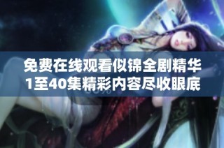 免费在线观看似锦全剧精华1至40集精彩内容尽收眼底