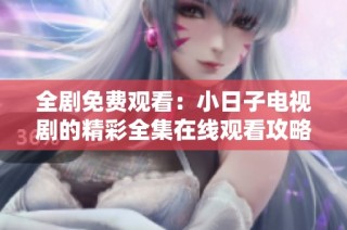 全剧免费观看：小日子电视剧的精彩全集在线观看攻略