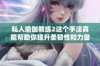 私人瑜伽教练2这个手法真能帮助你提升柔韧性和力量吗
