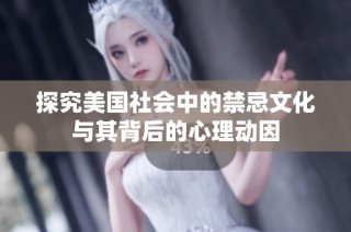 探究美国社会中的禁忌文化与其背后的心理动因