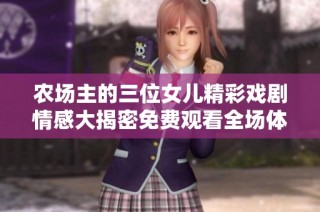农场主的三位女儿精彩戏剧情感大揭密免费观看全场体验