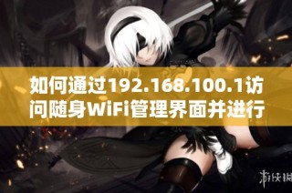 如何通过192.168.100.1访问随身WiFi管理界面并进行设置指导