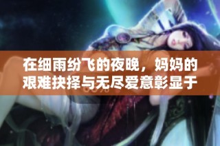 在细雨纷飞的夜晚，妈妈的艰难抉择与无尽爱意彰显于刀与伞之间