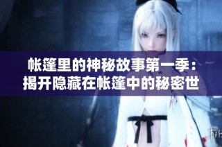帐篷里的神秘故事第一季：揭开隐藏在帐篷中的秘密世界