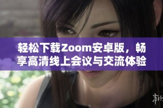 轻松下载Zoom安卓版，畅享高清线上会议与交流体验
