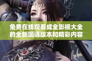 免费在线观看成全影视大全的全新国语版本和精彩内容解读