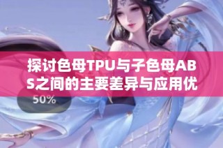 探讨色母TPU与子色母ABS之间的主要差异与应用优势