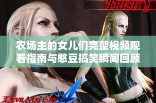 农场主的女儿们完整视频观看指南与憨豆搞笑瞬间回顾