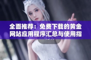 全面推荐：免费下载的黄金网站应用程序汇总与使用指南