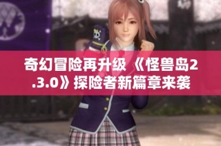 奇幻冒险再升级 《怪兽岛2.3.0》探险者新篇章来袭