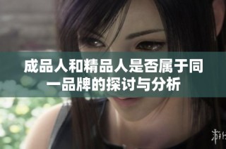 成品人和精品人是否属于同一品牌的探讨与分析
