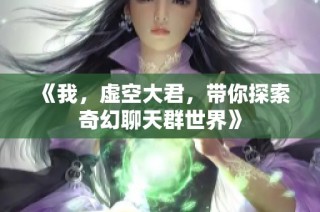 《我，虚空大君，带你探索奇幻聊天群世界》