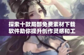 探索十款局部免费素材下载软件助你提升创作灵感和工作效率