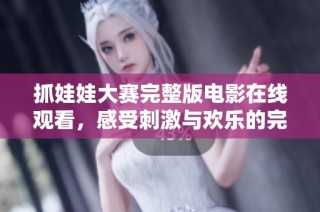 抓娃娃大赛完整版电影在线观看，感受刺激与欢乐的完美结合！