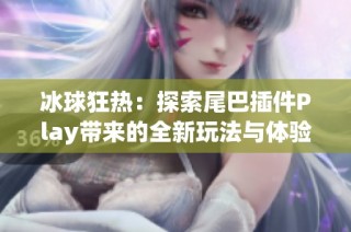 冰球狂热：探索尾巴插件Play带来的全新玩法与体验