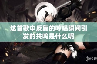 这首歌中反复的哼唱瞬间引发的共鸣是什么呢