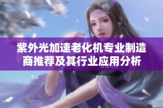 紫外光加速老化机专业制造商推荐及其行业应用分析