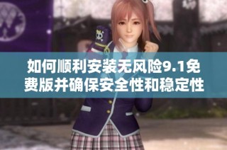 如何顺利安装无风险9.1免费版并确保安全性和稳定性