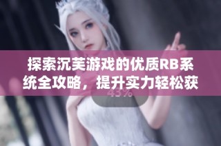 探索沉芙游戏的优质RB系统全攻略，提升实力轻松获胜