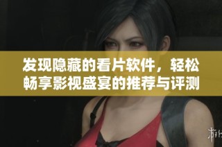 发现隐藏的看片软件，轻松畅享影视盛宴的推荐与评测