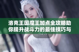 洛克王国魔王加点全攻略助你提升战斗力的最佳技巧与建议