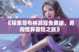《探索哥布林洞窟免费版，勇闯怪异冒险之旅》