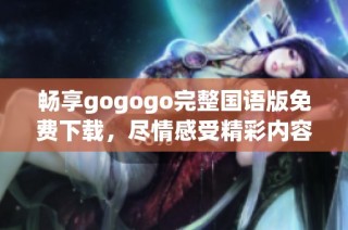 畅享gogogo完整国语版免费下载，尽情感受精彩内容