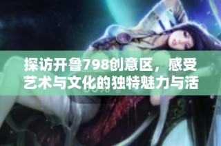 探访开鲁798创意区，感受艺术与文化的独特魅力与活力